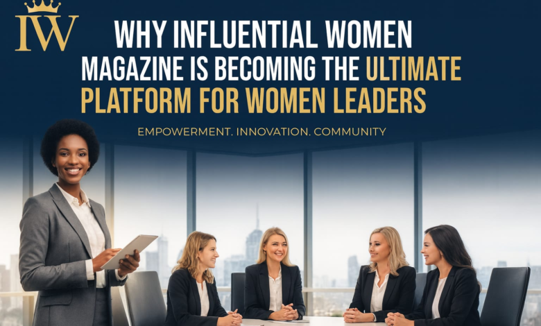 Why Influential Women Magazine Is Becoming the Ultimate Platform for Women Leaders
